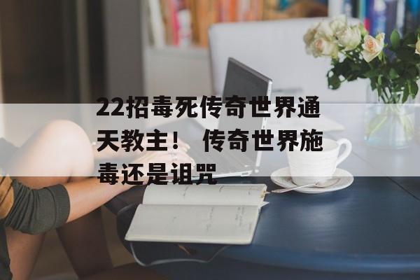 22招毒死传奇世界通天教主！ 传奇世界施毒还是诅咒