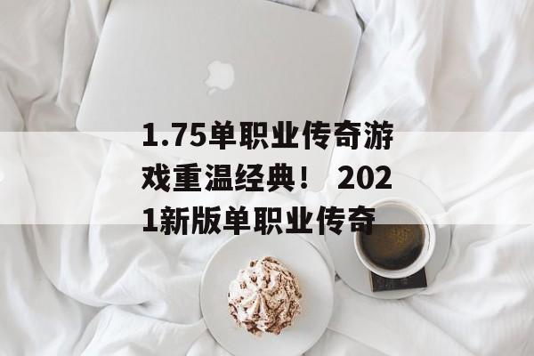 1.75单职业传奇游戏重温经典！ 2021新版单职业传奇