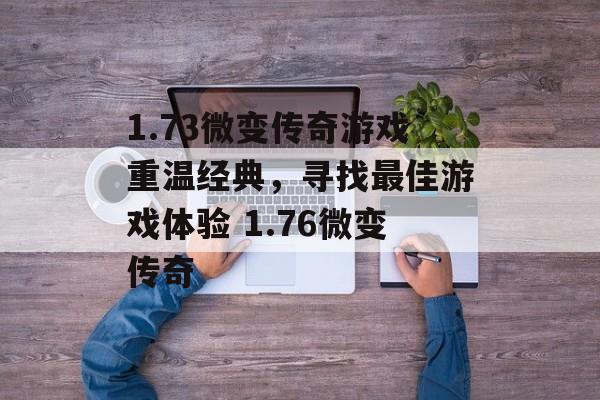 1.73微变传奇游戏重温经典，寻找最佳游戏体验 1.76微变传奇