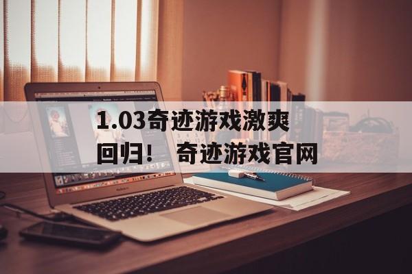 1.03奇迹游戏激爽回归！ 奇迹游戏官网