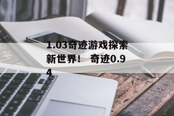 1.03奇迹游戏探索新世界！ 奇迹0.94