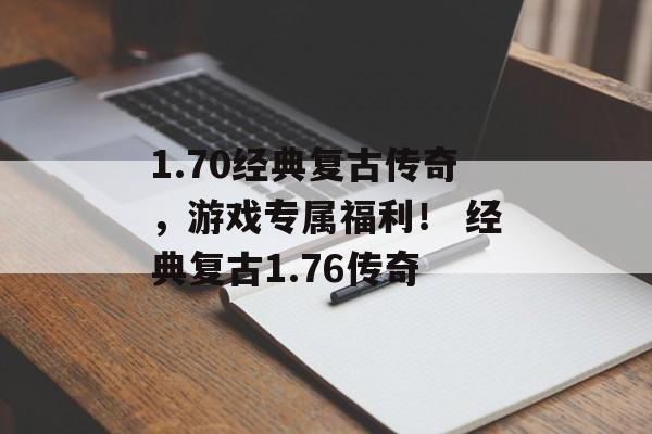 1.70经典复古传奇，游戏专属福利！ 经典复古1.76传奇