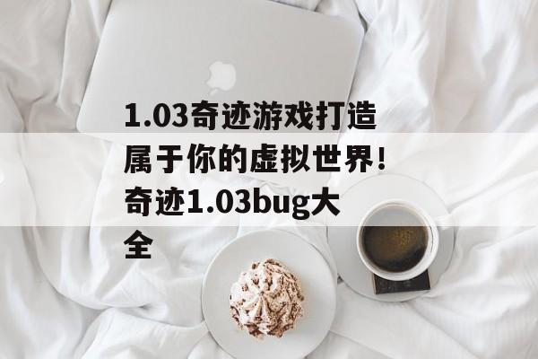 1.03奇迹游戏打造属于你的虚拟世界！ 奇迹1.03bug大全