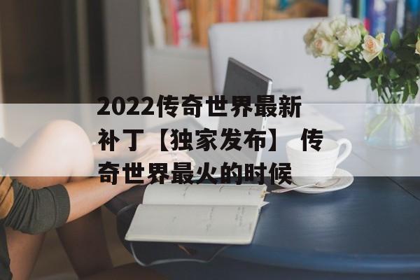 2022传奇世界最新补丁【独家发布】 传奇世界最火的时候