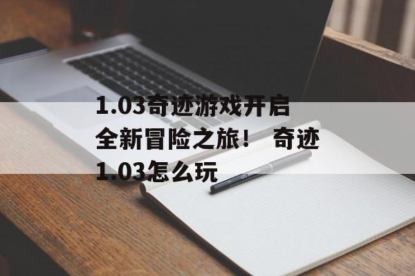 1.03奇迹游戏开启全新冒险之旅！ 奇迹1.03怎么玩