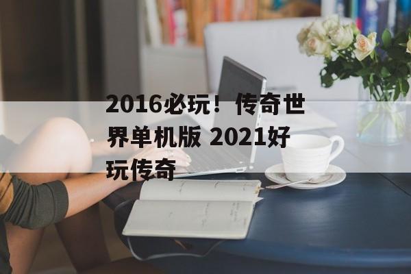 2016必玩！传奇世界单机版 2021好玩传奇