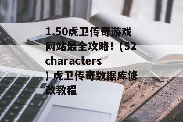 1.50虎卫传奇游戏网站最全攻略！(52characters) 虎卫传奇数据库修改教程