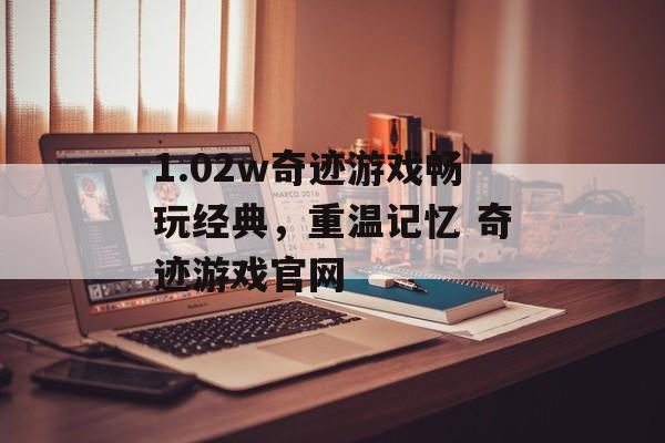 1.02w奇迹游戏畅玩经典，重温记忆 奇迹游戏官网