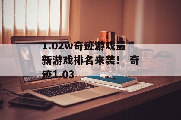 1.02w奇迹游戏最新游戏排名来袭！ 奇迹1.03