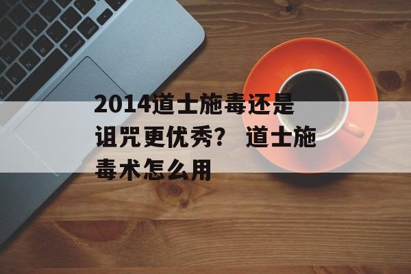 2014道士施毒还是诅咒更优秀？ 道士施毒术怎么用