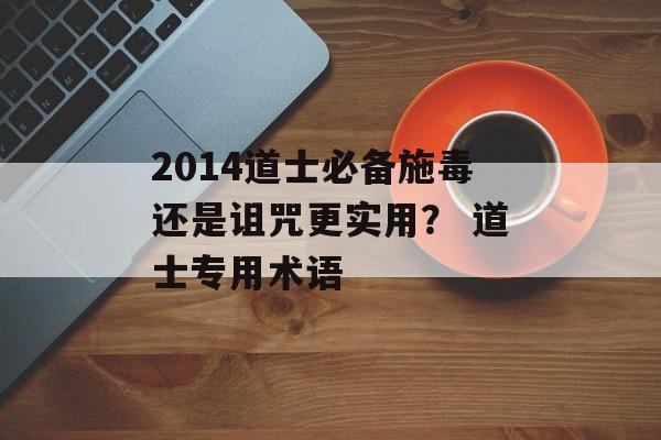 2014道士必备施毒还是诅咒更实用？ 道士专用术语