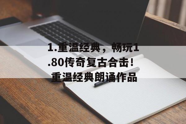 1.重温经典，畅玩1.80传奇复古合击！ 重温经典朗诵作品