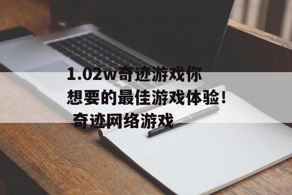 1.02w奇迹游戏你想要的最佳游戏体验！ 奇迹网络游戏