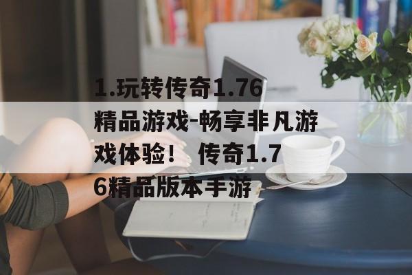 1.玩转传奇1.76精品游戏-畅享非凡游戏体验！ 传奇1.76精品版本手游