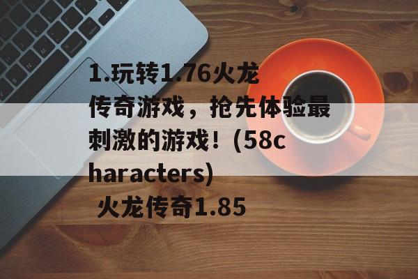 1.玩转1.76火龙传奇游戏，抢先体验最刺激的游戏！(58characters) 火龙传奇1.85