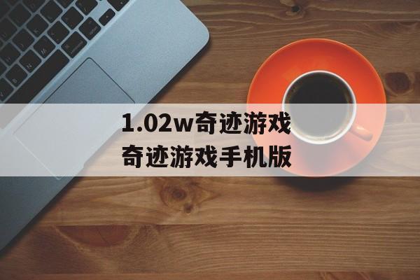 1.02w奇迹游戏 奇迹游戏手机版