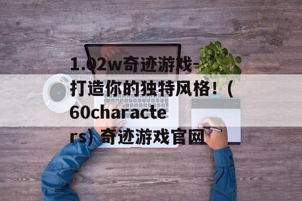 1.02w奇迹游戏-打造你的独特风格！(60characters) 奇迹游戏官网