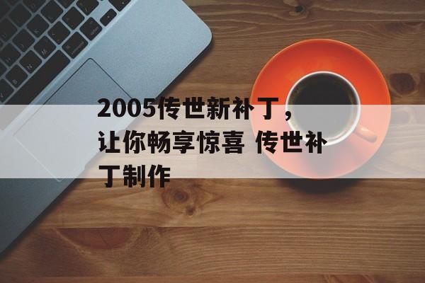 2005传世新补丁，让你畅享惊喜 传世补丁制作