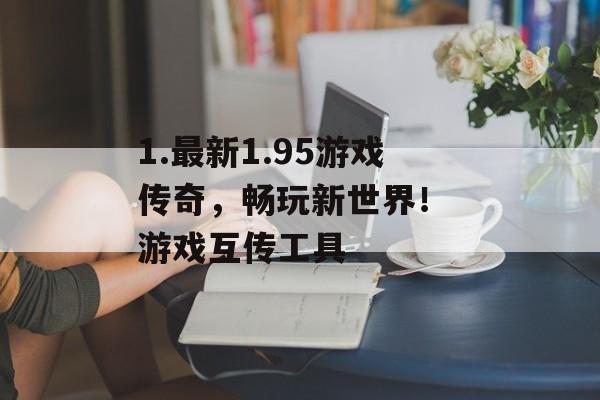 1.最新1.95游戏传奇，畅玩新世界！ 游戏互传工具