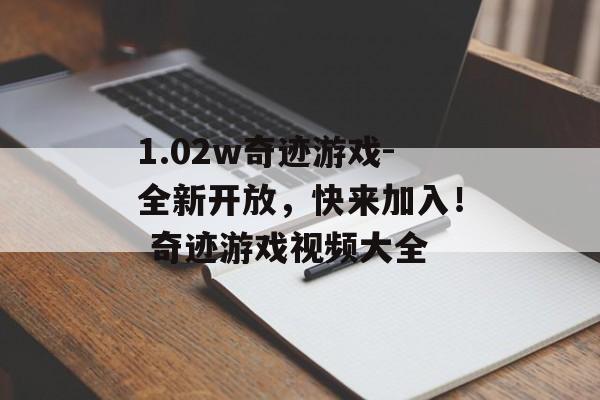 1.02w奇迹游戏-全新开放，快来加入！ 奇迹游戏视频大全