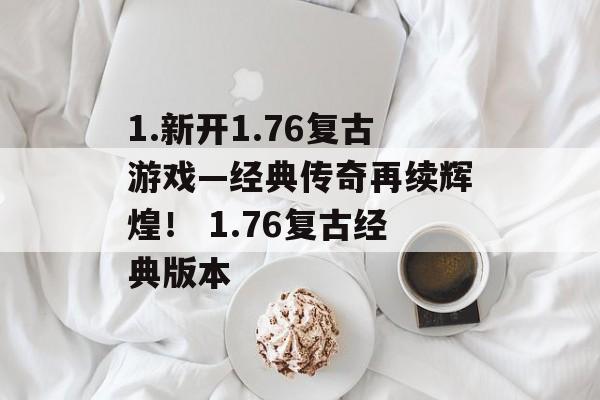 1.新开1.76复古游戏—经典传奇再续辉煌！ 1.76复古经典版本