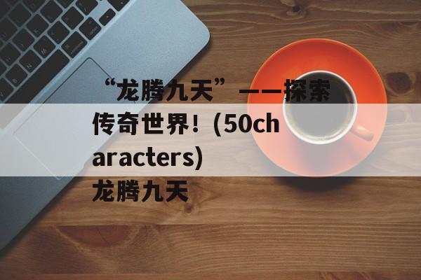 “龙腾九天”——探索传奇世界！(50characters) 龙腾九天