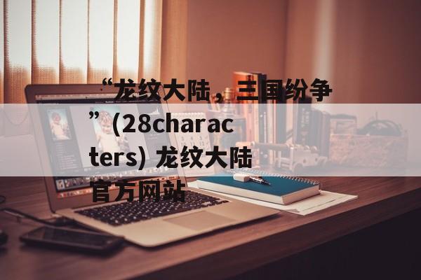 “龙纹大陆，三国纷争”(28characters) 龙纹大陆官方网站