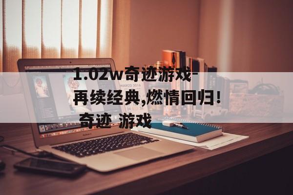 1.02w奇迹游戏-再续经典,燃情回归！ 奇迹 游戏