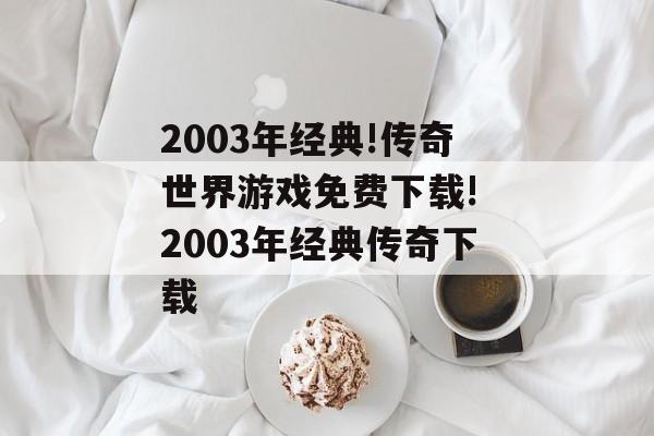 2003年经典!传奇世界游戏免费下载! 2003年经典传奇下载