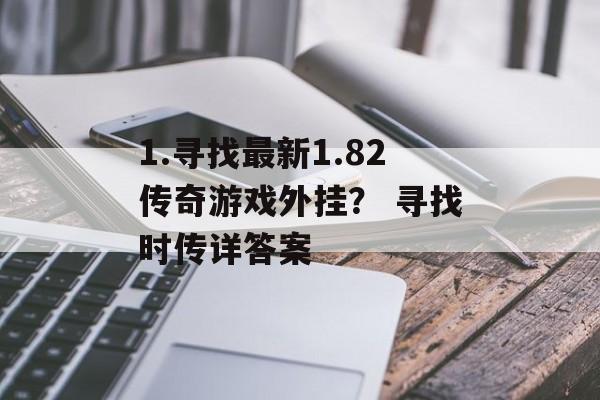 1.寻找最新1.82传奇游戏外挂？ 寻找时传详答案