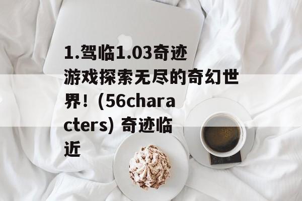 1.驾临1.03奇迹游戏探索无尽的奇幻世界！(56characters) 奇迹临近