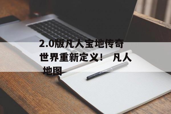 2.0版凡人宝地传奇世界重新定义！ 凡人 地图