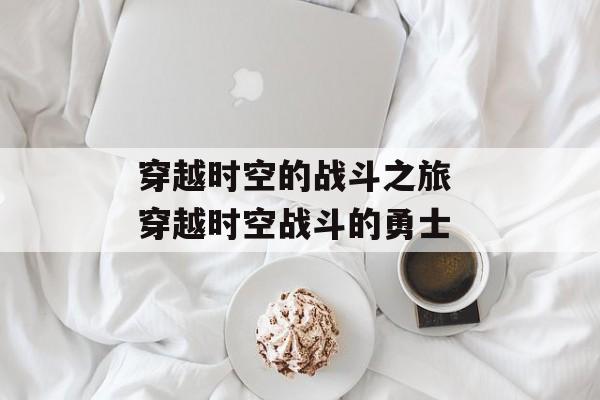 穿越时空的战斗之旅 穿越时空战斗的勇士