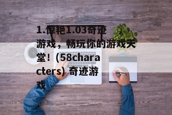 1.惊艳1.03奇迹游戏，畅玩你的游戏天堂！(58characters) 奇迹游戏