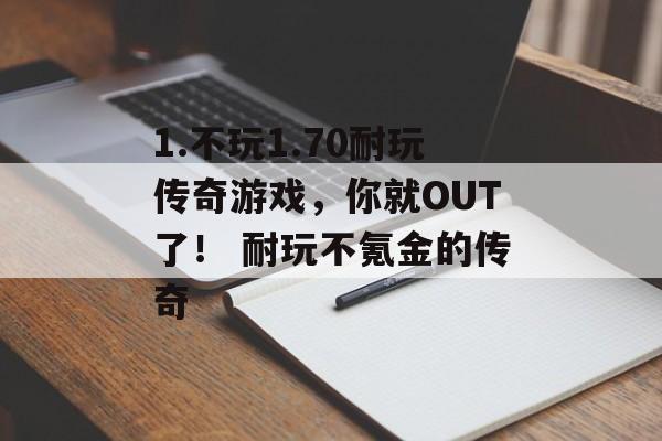 1.不玩1.70耐玩传奇游戏，你就OUT了！ 耐玩不氪金的传奇