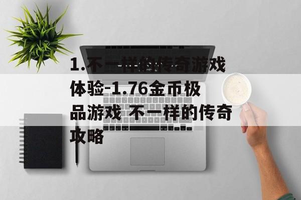 1.不一样的传奇游戏体验-1.76金币极品游戏 不一样的传奇攻略