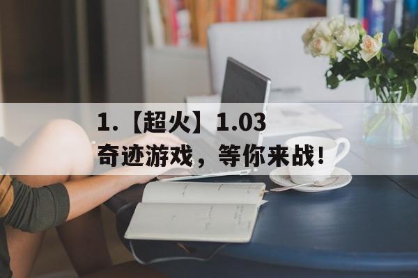 1.【超火】1.03奇迹游戏，等你来战！