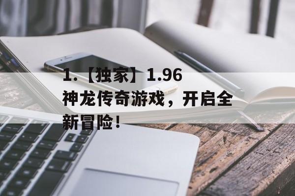 1.【独家】1.96神龙传奇游戏，开启全新冒险！