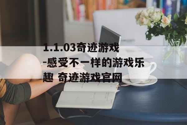 1.1.03奇迹游戏-感受不一样的游戏乐趣 奇迹游戏官网