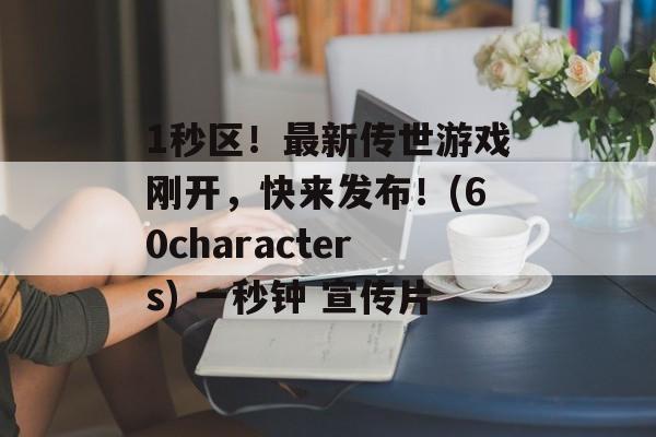 1秒区！最新传世游戏刚开，快来发布！(60characters) 一秒钟 宣传片