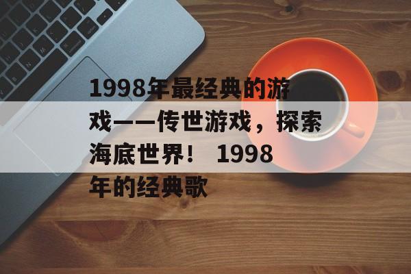 1998年最经典的游戏——传世游戏，探索海底世界！ 1998年的经典歌