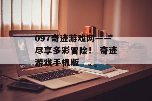 097奇迹游戏网——尽享多彩冒险！ 奇迹游戏手机版