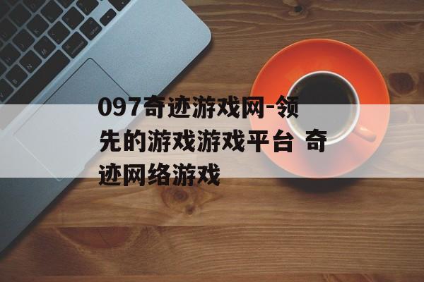 097奇迹游戏网-领先的游戏游戏平台 奇迹网络游戏