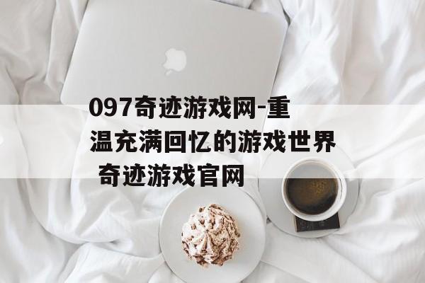 097奇迹游戏网-重温充满回忆的游戏世界 奇迹游戏官网