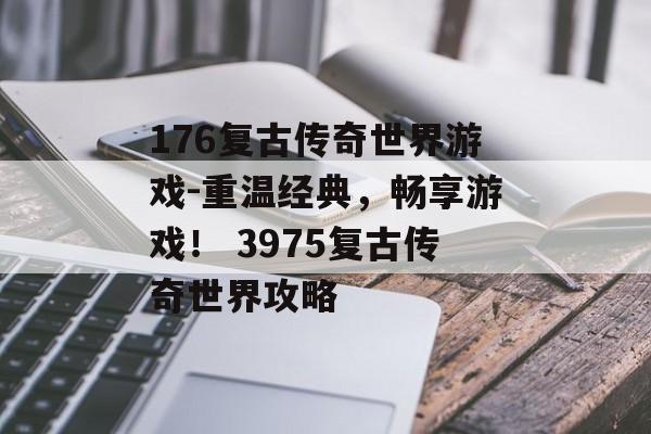 176复古传奇世界游戏-重温经典，畅享游戏！ 3975复古传奇世界攻略