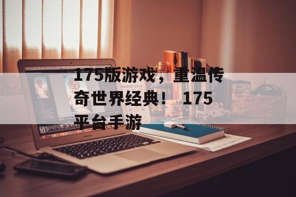 175版游戏，重温传奇世界经典！ 175平台手游