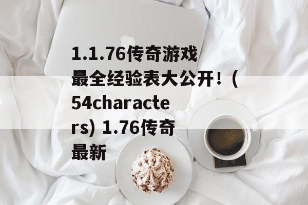 1.1.76传奇游戏最全经验表大公开！(54characters) 1.76传奇最新