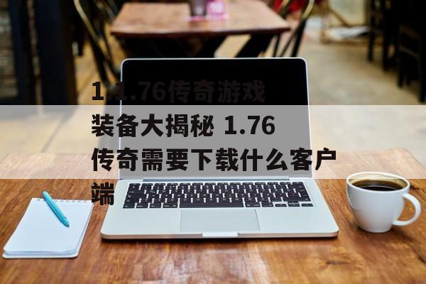 1.1.76传奇游戏装备大揭秘 1.76传奇需要下载什么客户端