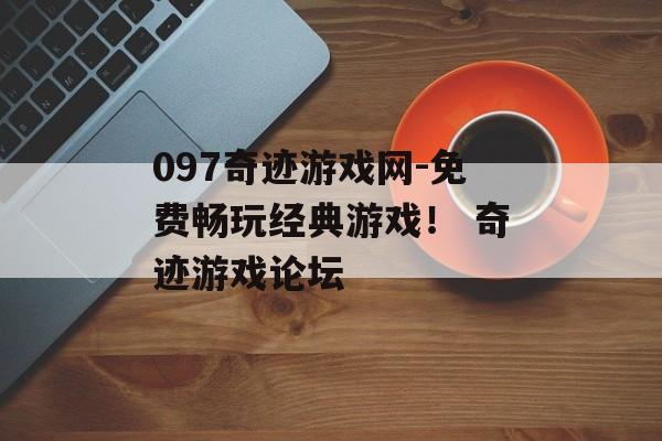 097奇迹游戏网-免费畅玩经典游戏！ 奇迹游戏论坛