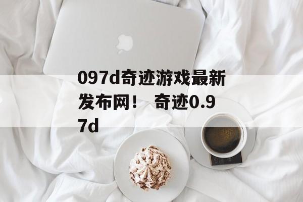 097d奇迹游戏最新发布网！ 奇迹0.97d